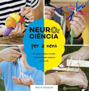 NEUROCIÈNCIA PER A NENS. 52 EXPERIMENTS, MODELS I ACTIVITATS PER EXPLORAR EL CER