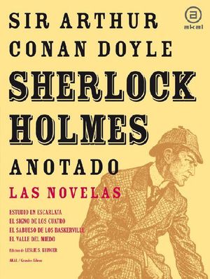 SHERLOCK HOLMES ANOTADO : LAS NOVELAS : ESTUDIO EN ESCARLATA ; EL SIGNO DE LOS CUATRO ; EL SABUESO D