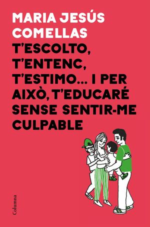 T'ESCOLTO, T'ENTENC, T'ESTIMO... I PER AIXÒ T'EDUCARÉ SENSE SENTIR-ME CULPABLE