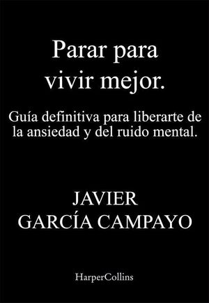 PARAR PARA VIVIR MEJOR. GUÍA DEFINITIVA PARA LIBERARTE DE LA ANSIEDAD Y DEL RUID