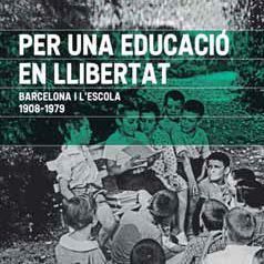 PER UNA EDUCACIÓ EN LLIBERTAT. BARCELONA I L'ESCOLA. 1908-1979
